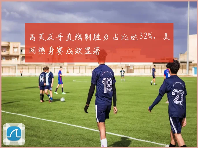 高芙反手直线制胜分占比达32%，美网热身赛成效显著