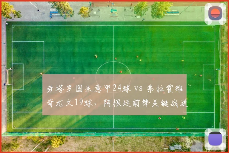 劳塔罗国米意甲24球 vs 弗拉霍维奇尤文19球，阿根廷前锋关键战进球占比超四成