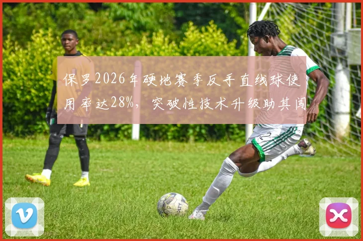 保罗2026年硬地赛季反手直线球使用率达28%，突破性技术升级助其闯进前20