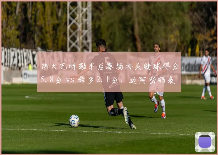 热火巴特勒季后赛场均关键球得分5.8分 vs 希罗2.1分，迈阿密码表时刻依赖症加重